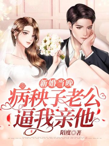 新婚当晚病秧子老公逼我亲他