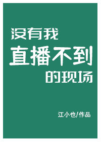 没有我直播不到的现场[综国漫小说]