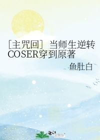 ［主咒回］当师生逆转COSER穿到原著